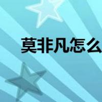 莫非凡怎么样（莫非凡真的那么厉害吗）