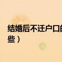 结婚后不迁户口的麻烦有哪些（结婚后不迁户口的麻烦有哪些）