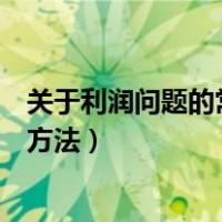 关于利润问题的常用公式及方法（利润问题基本公式和求解方法）