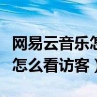 网易云音乐怎么看一起听歌时间（网易云音乐怎么看访客）