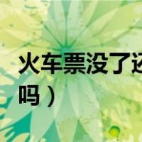 火车票没了还会放票吗（火车票没了还会放票吗）