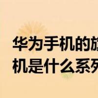 华为手机的旗舰机是什么系列（华为的旗舰手机是什么系列）