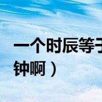 一个时辰等于几个钟头（一个时辰分为几个刻钟啊）