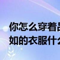你怎么穿着品如的衣服