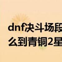 dnf决斗场段位怎么提升青铜2（dnf决斗场怎么到青铜2星）