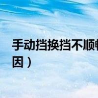 手动挡换挡不顺畅是什么故障（手动挡换挡不顺畅是什么原因）