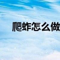 爬蚱怎么做更好吃（爬蚱怎么做才好吃）