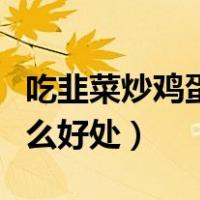 吃韭菜炒鸡蛋有什么作用（吃韭菜炒鸡蛋有什么好处）
