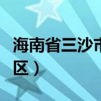 海南省三沙市有几个区（海南省三沙市有几个区）