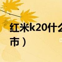 红米k20什么时候上市（红米k20什么时候上市）