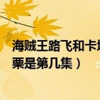 海贼王路飞和卡塔库栗打是第几集（海贼王路飞打败卡塔库栗是第几集）