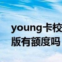 young卡校园版有多少额度（young卡校园版有额度吗）