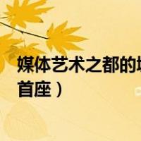 媒体艺术之都的城市是哪座城市（媒体艺术之都是哪个城市首座）