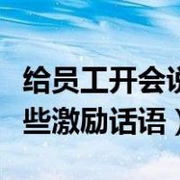 给员工开会说些激励话语范文（给员工开会说些激励话语）