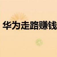 华为走路赚钱是真的吗（走路赚钱是真的吗）