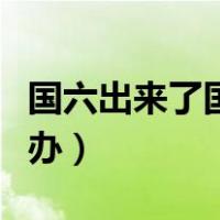 国六出来了国五怎么办（国六出来了国五怎么办）