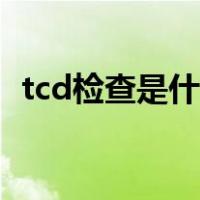 tcd检查是什么检查（tcd检查是什么检查）