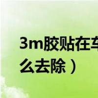 3m胶贴在车上怎么去除（3m胶贴在车上怎么去除）