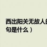 西出阳关无故人的下一句是什么（西出阳光关无故人的上一句是什么）