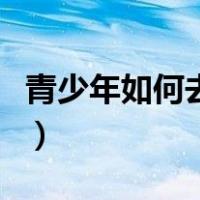 青少年如何去掉法令纹（青少年如何去除胡子）