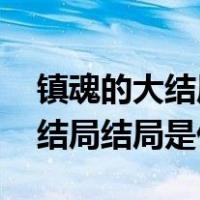 镇魂的大结局最后一个是谁（镇魂结局 镇魂结局结局是什么）
