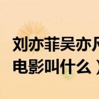 刘亦菲吴亦凡电影叫什么豆瓣（刘亦菲吴亦凡电影叫什么）