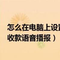 怎么在电脑上设置微信收款语音播报（电脑端微信怎么设置收款语音播报）
