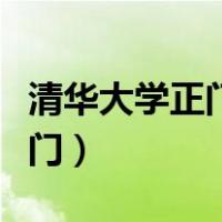清华大学正门在哪里（清华大学正门口是哪个门）