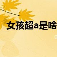 女孩超a是啥意思（说女生超a是什么意思）