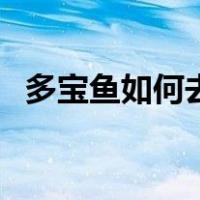 多宝鱼如何去鳞（多宝鱼如何去鳞和内脏）