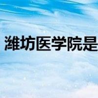 潍坊医学院是几本学院（潍坊医学院是几本）