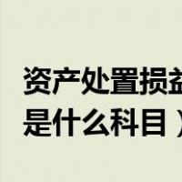 资产处置损益是什么科目余额（资产处置损益是什么科目）