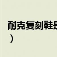 耐克复刻鞋是什么意思（耐克复刻鞋是正品吗）