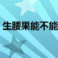 生腰果能不能做稀饭（生腰果能不能直接吃）