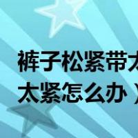 裤子松紧带太紧还缝住了怎么办（裤子松紧带太紧怎么办）