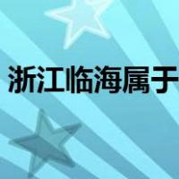 浙江临海属于哪个市（浙江临海属于哪个市）