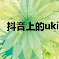 抖音上的uki是什么（抖音上的uki是什么）
