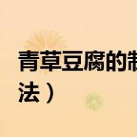 青草豆腐的制作方法视频（青草豆腐的制作方法）