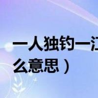 一人独钓一江秋怎么理解（一人独钓一江秋什么意思）