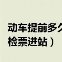 动车提前多久检票和停止检票（动车提前多久检票进站）