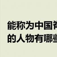 能称为中国脊梁的历史人物（中国古代脊梁式的人物有哪些）