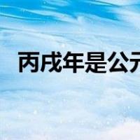 丙戌年是公元哪一年（丙戍年是哪一年呢）