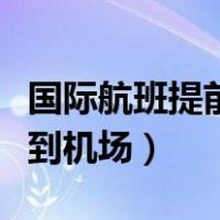 国际航班提前多久到机场（国际航班提前多久到机场）