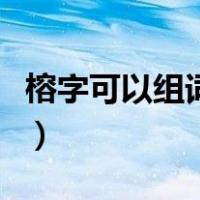 榕字可以组词什么（榕字怎么组词最少组三个）