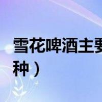 雪花啤酒主要分为哪六种（雪花啤酒分为哪三种）