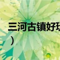 三河古镇好玩吗有什么特色（三河古镇好玩吗）