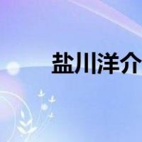盐川洋介简介（如何评价盐川洋介）