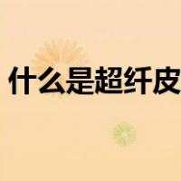什么是超纤皮和真皮哪个好（什么是超纯水）