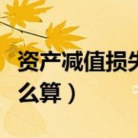 资产减值损失怎么算出来的（资产减值损失怎么算）