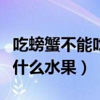吃螃蟹不能吃什么水果蔬菜类（吃螃蟹不能吃什么水果）